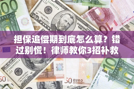 济南担保追偿期到底怎么算？错过别慌！律师教你3招补救