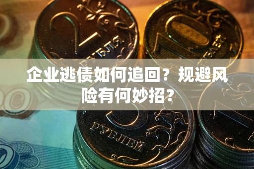 济南企业逃债如何追回？规避风险有何妙招？