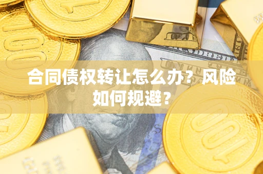 济南合同债权转让怎么办？风险如何规避？
