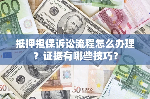 济南抵押担保诉讼流程怎么办理？证据有哪些技巧？