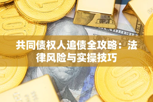 济南共同债权人追债全攻略：法律风险与实操技巧
