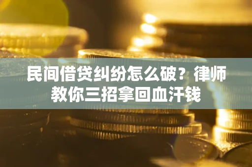 济南民间借贷纠纷怎么破？律师教你三招拿回血汗钱