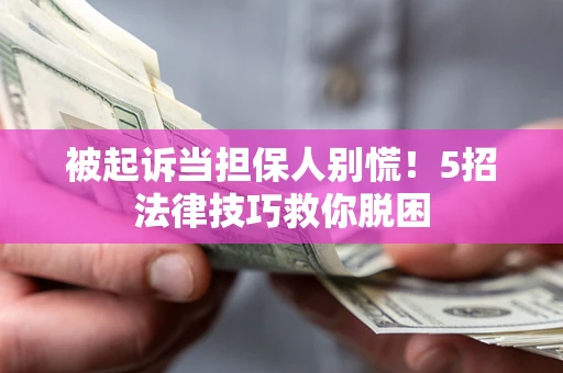济南被起诉当担保人别慌！5招法律技巧救你脱困