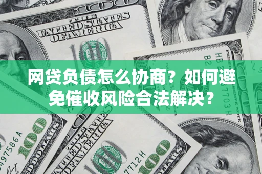 济南网贷负债怎么协商？如何避免催收风险合法解决？