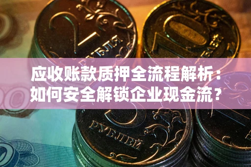 济南应收账款质押全流程解析：如何安全解锁企业现金流？