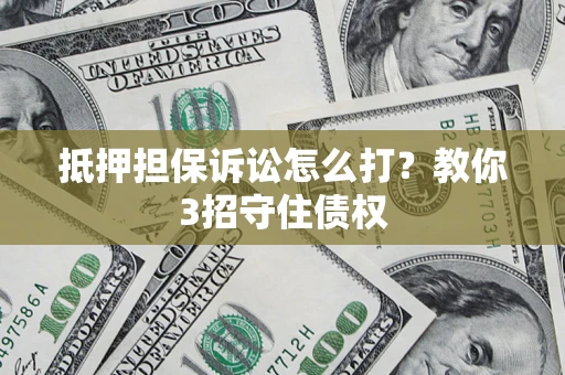 济南抵押担保诉讼怎么打？教你3招守住债权