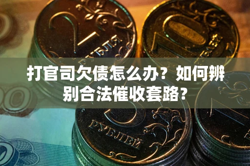 济南打官司欠债怎么办？如何辨别合法催收套路？