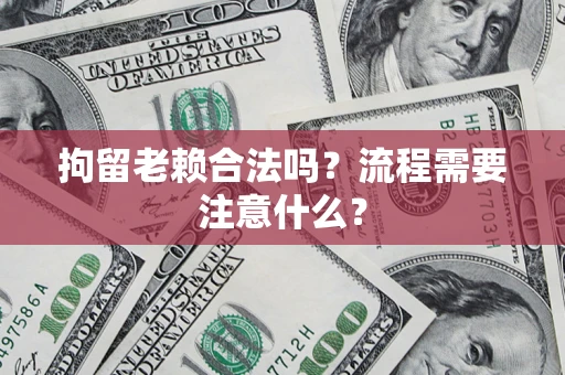 济南拘留老赖合法吗？流程需要注意什么？