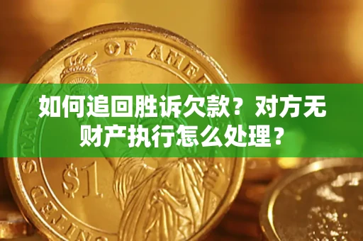 济南如何追回胜诉欠款？对方无财产执行怎么处理？