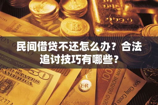 济南民间借贷不还怎么办？合法追讨技巧有哪些？
