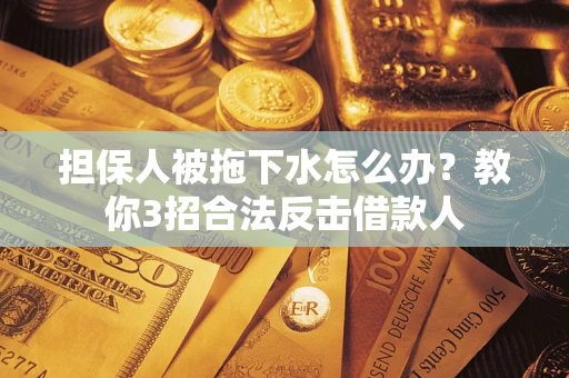 济南担保人被拖下水怎么办？教你3招合法反击借款人
