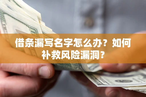 济南借条漏写名字怎么办？如何补救风险漏洞？
