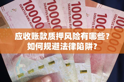 济南应收账款质押风险有哪些？如何规避法律陷阱？