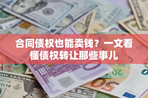 济南合同债权也能卖钱？一文看懂债权转让那些事儿