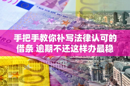 济南手把手教你补写法律认可的借条 逾期不还这样办最稳妥