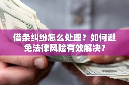 济南借条纠纷怎么处理？如何避免法律风险有效解决？