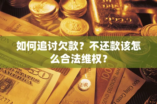 济南如何追讨欠款？不还款该怎么合法维权？