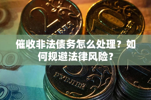 济南催收非法债务怎么处理？如何规避法律风险？