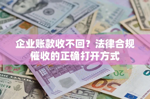济南企业账款收不回？法律合规催收的正确打开方式