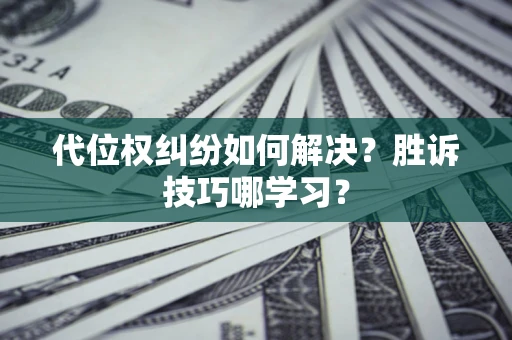 济南代位权纠纷如何解决？胜诉技巧哪学习？