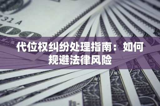 济南代位权纠纷处理指南:如何规避法律风险 济南代位权纠纷处理指南:如何规避法律风险