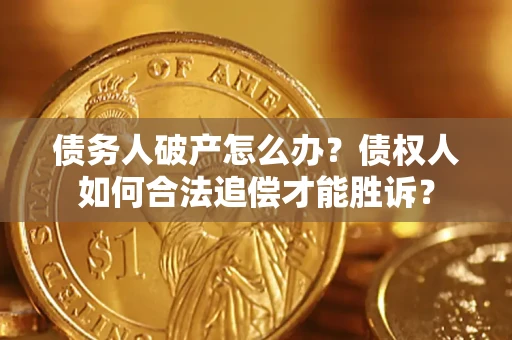 济南债务人破产怎么办？债权人如何合法追偿才能胜诉？