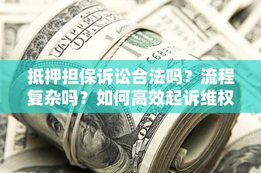济南抵押担保诉讼合法吗？流程复杂吗？如何高效起诉维权？
