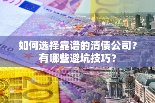 济南如何选择靠谱的清债公司？有哪些避坑技巧？