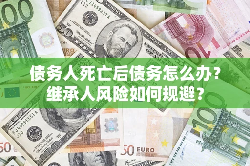 济南债务人死亡后债务怎么办？继承人风险如何规避？