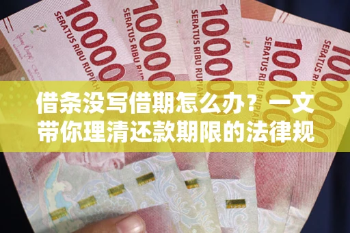济南借条没写借期怎么办？一文带你理清还款期限的法律规则