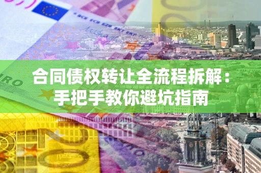 济南合同债权转让全流程拆解：手把手教你避坑指南