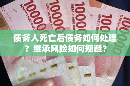 济南债务人死亡后债务如何处理？继承风险如何规避？