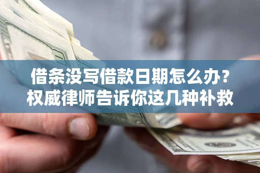 济南借条没写借款日期怎么办？权威律师告诉你这几种补救方法！