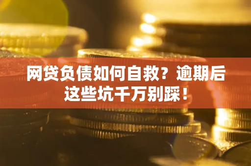 济南网贷负债如何自救？逾期后这些坑千万别踩！