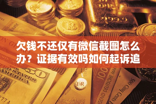 济南欠钱不还仅有微信截图怎么办？证据有效吗如何起诉追回欠款？