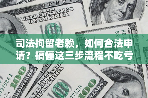 济南司法拘留老赖，如何合法申请？搞懂这三步流程不吃亏！