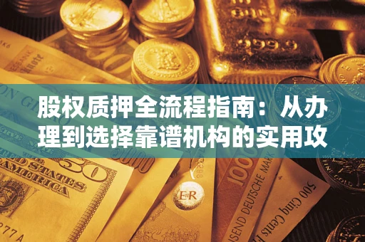 济南股权质押全流程指南：从办理到选择靠谱机构的实用攻略