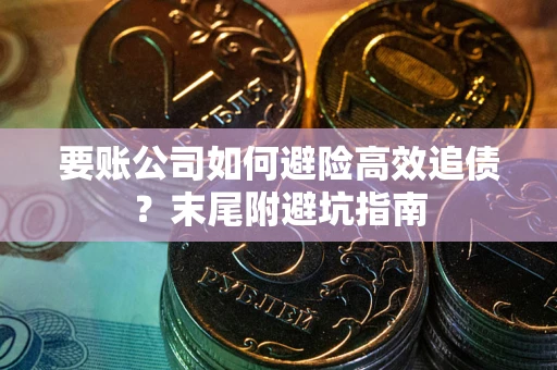 济南要账公司如何避险高效追债？末尾附避坑指南