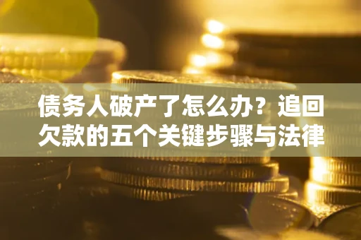 济南债务人破产了怎么办？追回欠款的五个关键步骤与法律策略