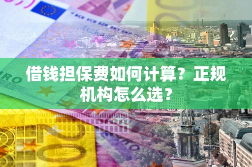 济南借钱担保费如何计算？正规机构怎么选？