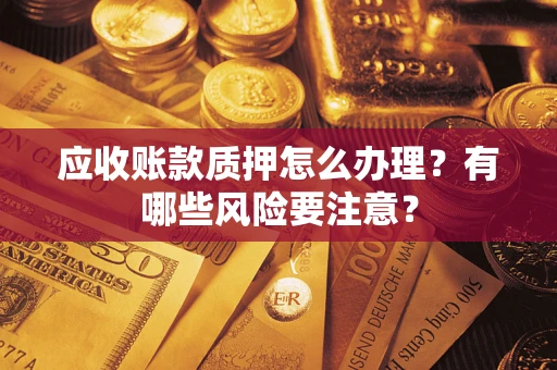 济南应收账款质押怎么办理？有哪些风险要注意？