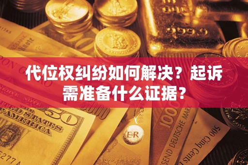 济南代位权纠纷如何解决？起诉需准备什么证据？