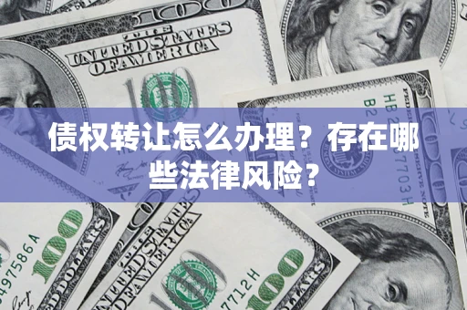 济南债权转让怎么办理？存在哪些法律风险？