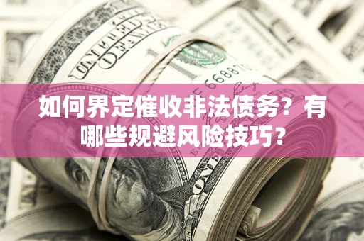 济南如何界定催收非法债务？有哪些规避风险技巧？