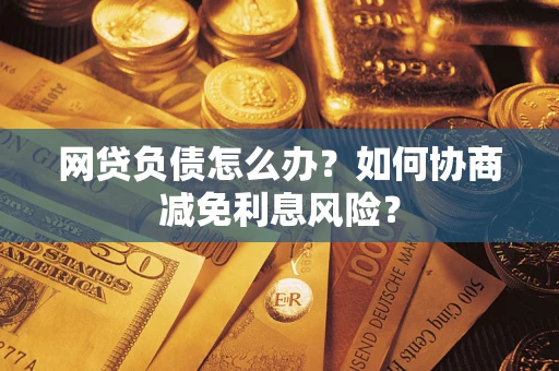 济南网贷负债怎么办？如何协商减免利息风险？