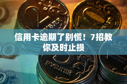 济南信用卡逾期了别慌！7招教你及时止损