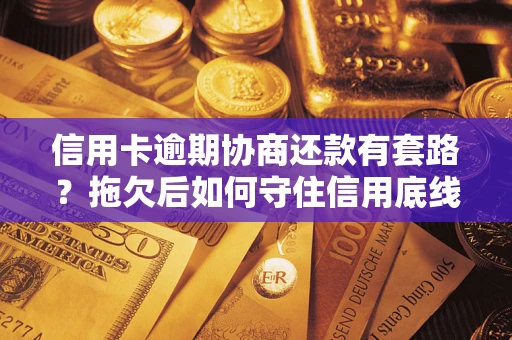 济南信用卡逾期协商还款有套路？拖欠后如何守住信用底线？