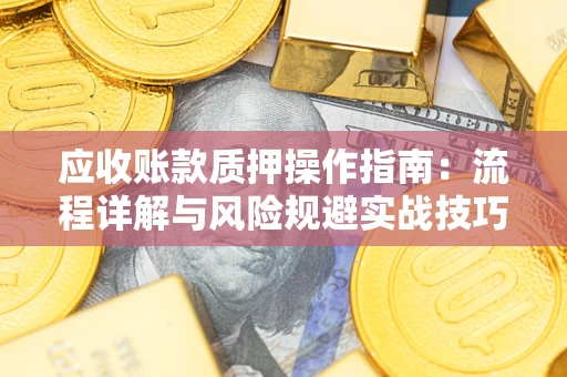 济南应收账款质押操作指南：流程详解与风险规避实战技巧