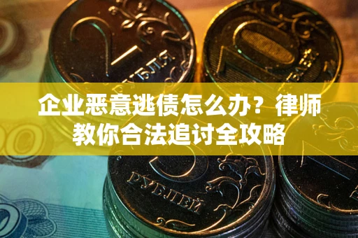 济南企业恶意逃债怎么办？律师教你合法追讨全攻略