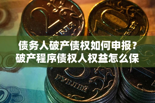 济南债务人破产债权如何申报？破产程序债权人权益怎么保障？
